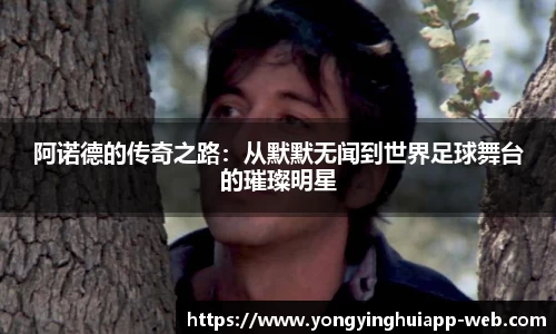阿诺德的传奇之路:从默默无闻到世界足球舞台的璀璨明星